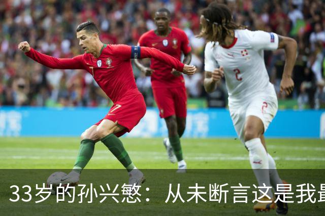 33岁的孙兴慜：从未断言这是我最后一届世界杯